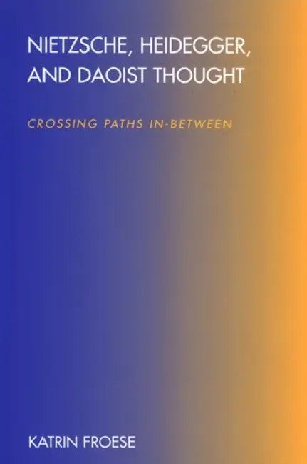 Nietzsche, Heidegger, and Daoist Thought: Crossing Paths In-Between by Katrin Froese