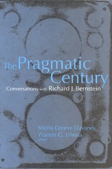 The Pragmatic Century: Conversations with Richard J. Bernstein by Sheila Greeve Davaney, Warren G. Frisina