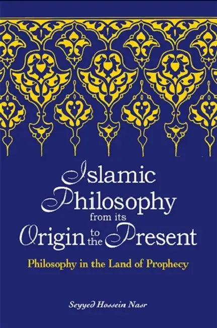 Islamic Philosophy from Its Origin to the Present: Philosophy in the Land of Prophecy by Seyyed Hossein Nasr