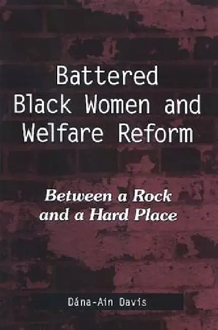 Battered Black Women and Welfare Reform: Between a Rock and a Hard Place by Dána-Ain Davis