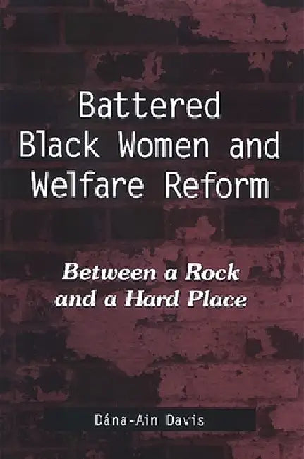 Battered Black Women and Welfare Reform: Between a Rock and a Hard Place by Dána-Ain Davis