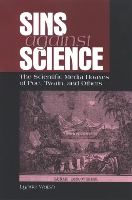 Sins against Science: The Scientific Media Hoaxes of Poe, Twain, and Others by Lynda Walsh