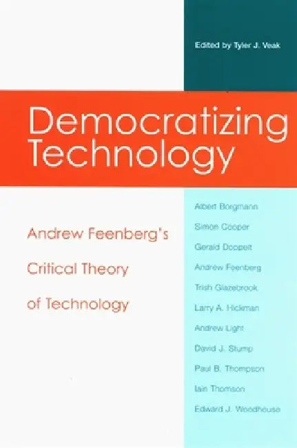 Democratizing Technology: Andrew Feenberg's Critical Theory of Technology by Tyler J. Veak