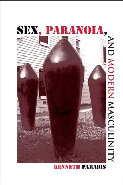 Sex, Paranoia, and Modern Masculinity by Kenneth Paradis