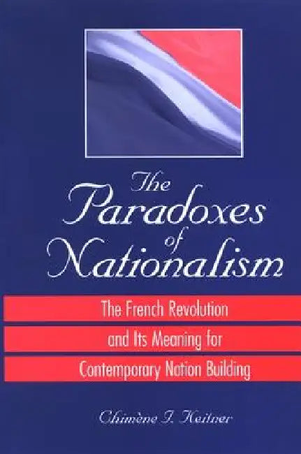 The Paradoxes of Nationalism: The French Revolution and Its Meaning for Contemporary Nation Building by Chimène I. Keitner