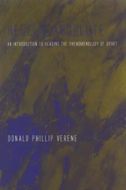 Hegel's Absolute: An Introduction to Reading the Phenomenology of Spirit by Donald Phillip Verene