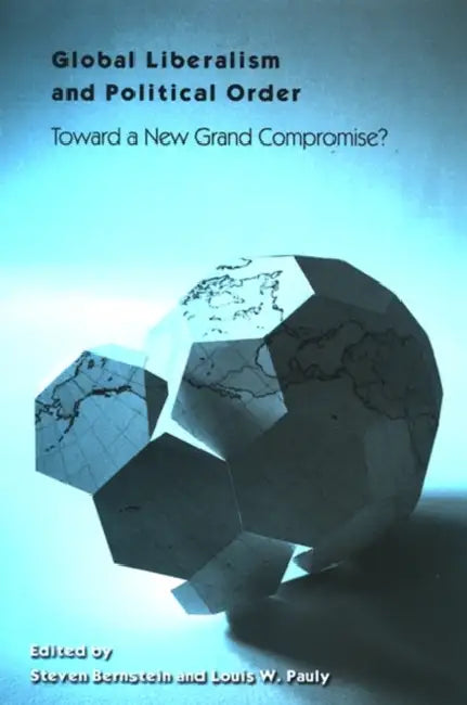 Global Liberalism and Political Order: Toward a New Grand Compromise? by Steven Bernstein, Louis W. Pauly