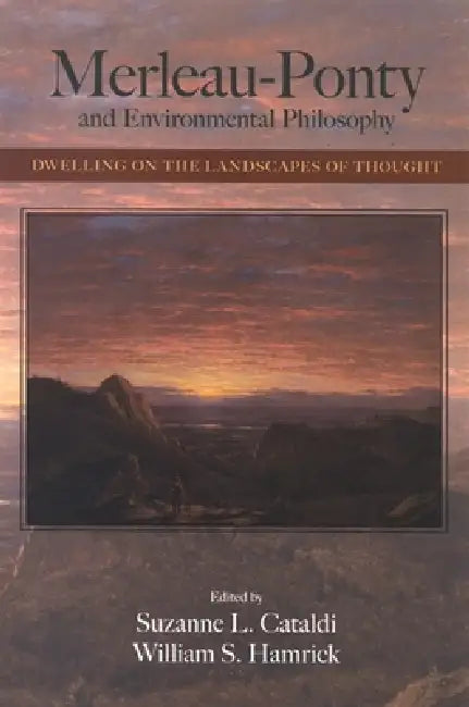 Merleau-Ponty and Environmental Philosophy: Dwelling on the Landscapes of Thought by Suzanne L. Cataldi, William S. Hamrick