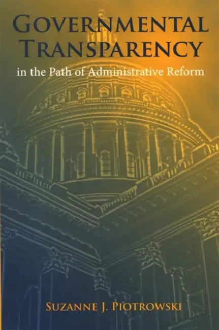 Governmental Transparency in the Path of Administrative Reform by Suzanne J. Piotrowski