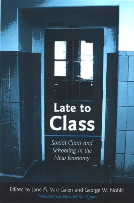 Late to Class: Social Class and Schooling in the New Economy by Jane A. Van Galen, George W. Noblit, Michael W. Apple
