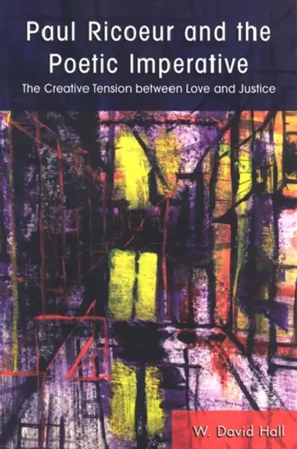 Paul Ricoeur and the Poetic Imperative: The Creative Tension Between Love and Justice by W. David Hall
