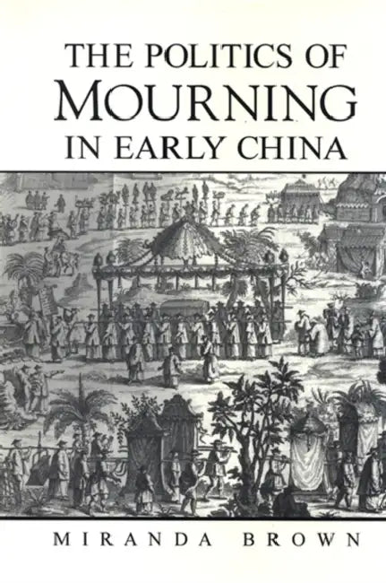 The Politics of Mourning in Early China by Miranda Brown