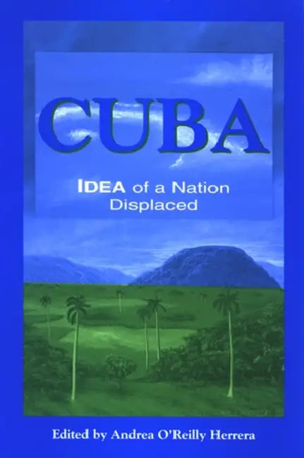 Cuba: Idea of a Nation Displaced by Andrea O'Reilly Herrera
