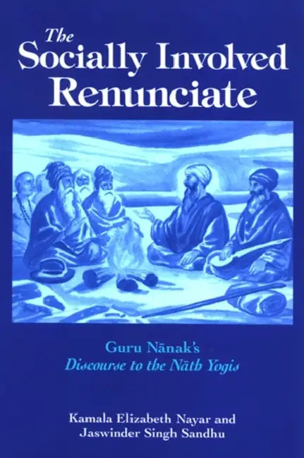 The Socially Involved Renunciate: Guru Nānak's Discourse to the Nāth Yogis by Kamala Elizabeth Nayar, Jaswinder Singh Sandhu