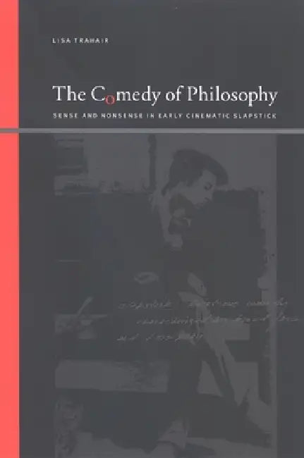 The Comedy of Philosophy: Sense and Nonsense in Early Cinematic Slapstick by Lisa Trahair