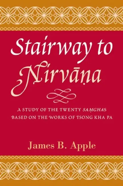 Stairway to Nirvāna: A Study of the Twenty Saṃghas Based on the Works of Tsong Kha Pa by James B. Apple