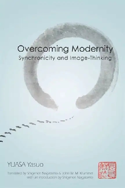 Overcoming Modernity: Synchronicity and Image-Thinking by Yasuo Yuasa, Shigenori Nagatomo, Shigenori Nagatomo