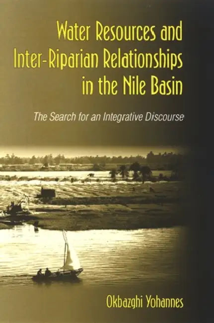 Water Resources and Inter-Riparian Relations in the Nile Basin: The Search for an Integrative Discourse by Okbazghi Yohannes