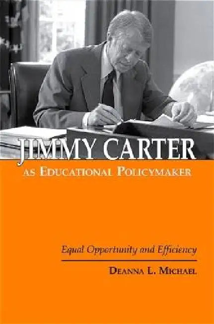 Jimmy Carter as Educational Policymaker: Equal Opportunity and Efficiency by Deanna L. Michael