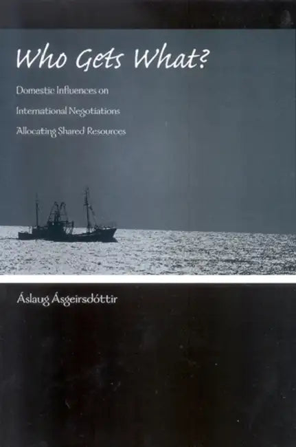 Who Gets What?: Domestic Influences on International Negotiations Allocating Shared Resources by Áslaug Ásgeirsdóttir