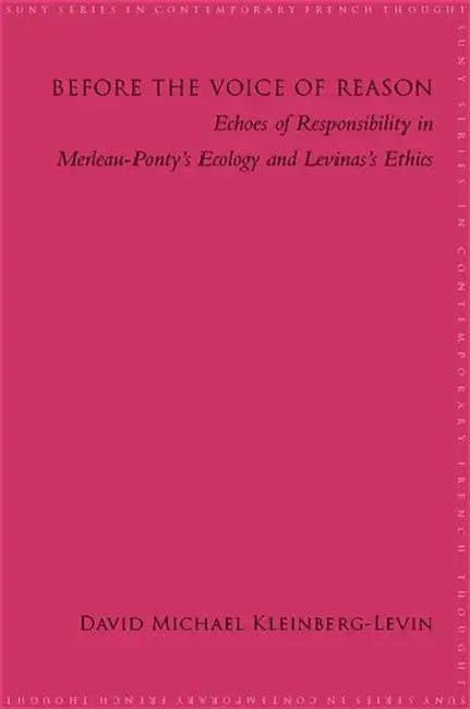 Before the Voice of Reason: Echoes of Responsibility in Merleau-Ponty's Ecology and Levinas's Ethics by David Michael Kleinberg-Levin