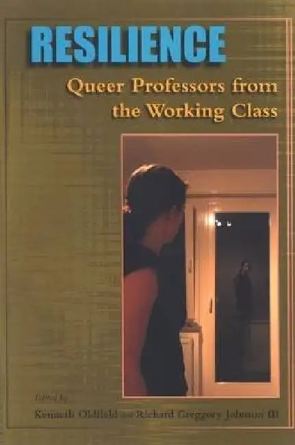 Resilience: Queer Professors from the Working Class by Kenneth Oldfield, Richard Greggory Johnson III