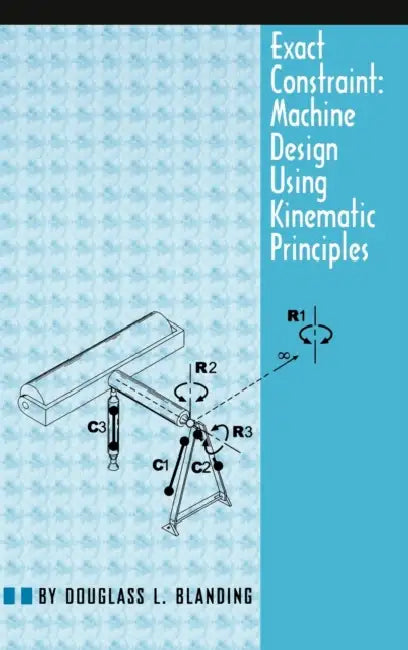 Exact Constraint: Machine Design Using Kinematic Processing by Douglass L. Blanding