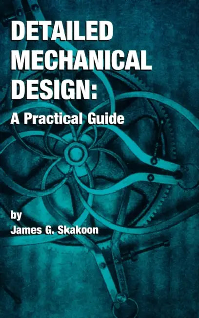 Detailed Mechanical Design: A Practical Guide by James G. Skakoon