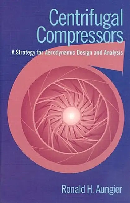 Centrifugal Compressors: A Strategy for Aerodynamic Design and Analysis by Ronald H. Aungier