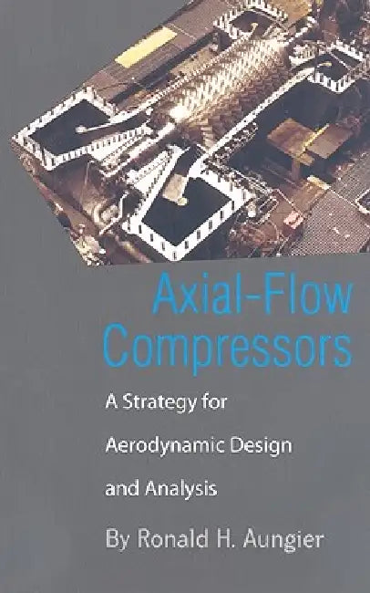 Axial-Flow Compressors: A Strategy for Aerodynamic Design and Analysis by Ronald H. Aungier