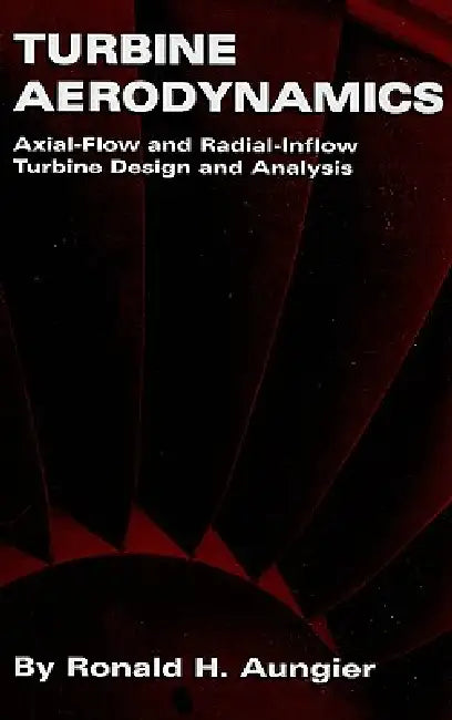 Turbine Aerodynamics: Axial-Flow and Radial-Inflow Turbine Design and Analysis by Ronald H. Aungier