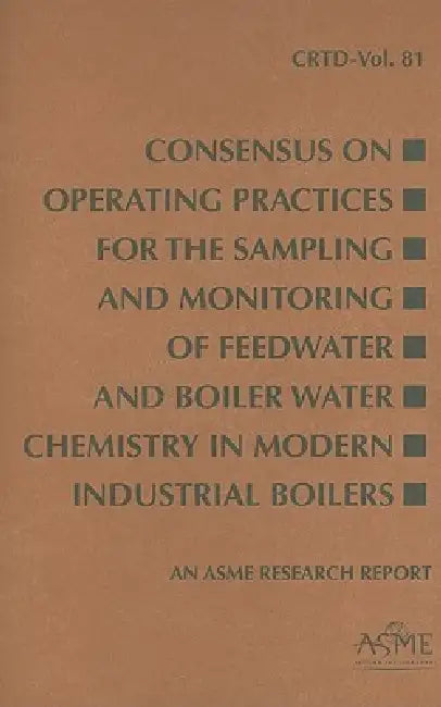 Consensus on Operating Practices for the Sampling and Monitoring of Feedwater and Boiler Water Chemistry in Modern Industrial Boilers by Asme