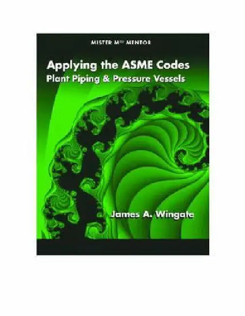 Applying the ASME Codes: Plant Piping & Pressure Vessels by James A. Wingate