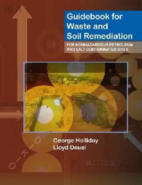 Guidebook for Waste and Soil Remediation for Nonhazardous Petroleum and Salt-Contaminated Sites by George Holliday, Lloyd Deuel