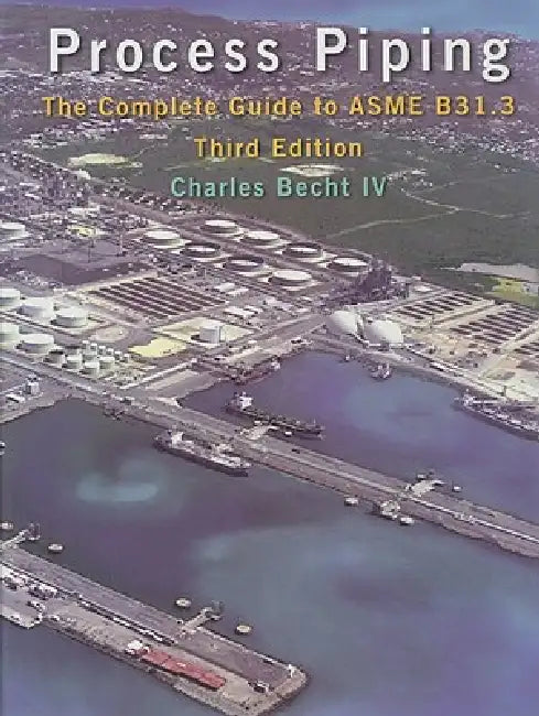 Process Piping: The Complete Guide to ASME B31.3 by IV Becht Charles