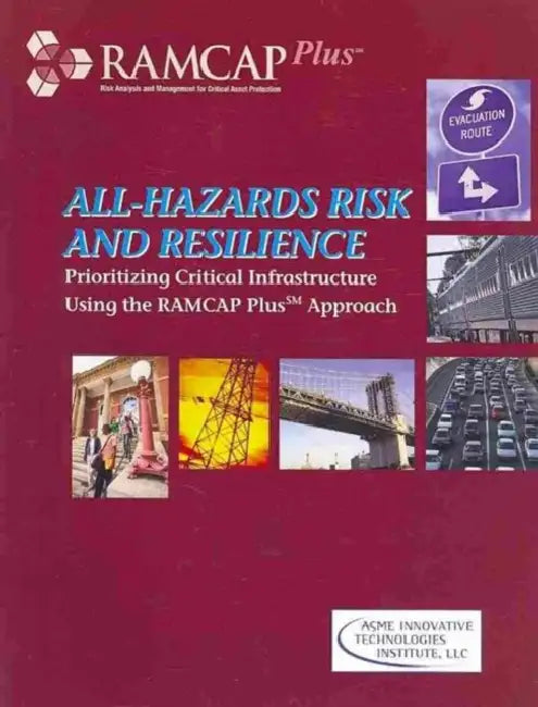 All-Hazards Risk and Resilience: Prioritizing Critical Infrastructure Using the RAMCAP Plus Approach by Asme Iti LLC