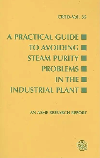 A Practical Guide to Avoiding Steam Purity Problems in the Industrial Plant by Asme Reserch Committee