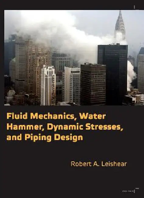 Fluid Mechanics, Water Hammer, Dynamic Stresses and Piping Design by Robert Allan Leishear