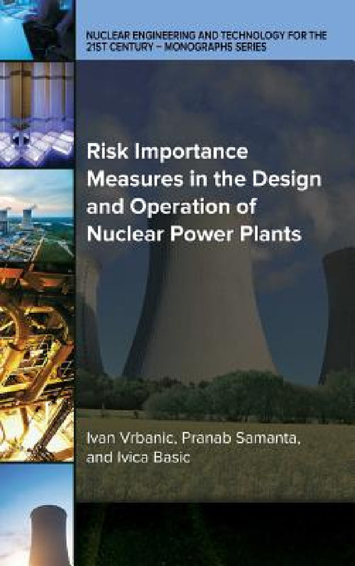 Risk Importance Measures in the Design and Operation of Nuclear Power Plants by Ivan Vrbanic, Pranab Samanta, Ivica Basic