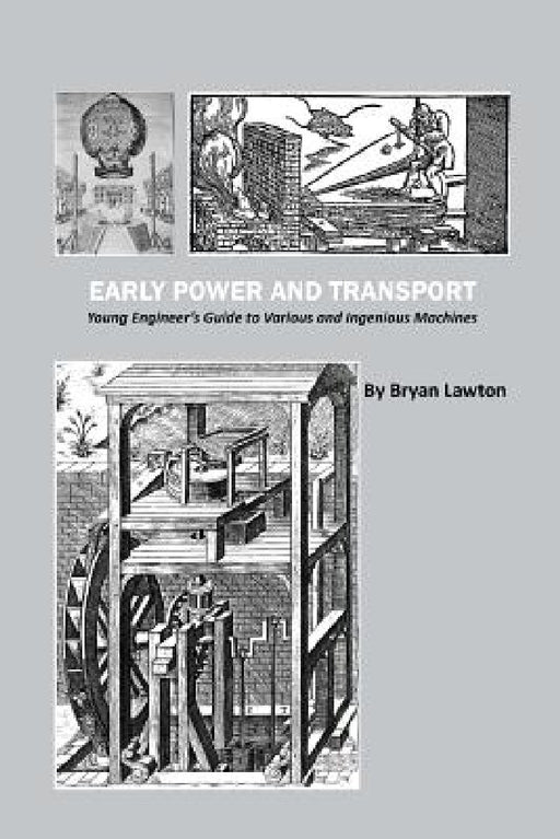 Early Power and Transport: Young Engineer's Guide to Various and Ingenious Machines by Bryan Lawton