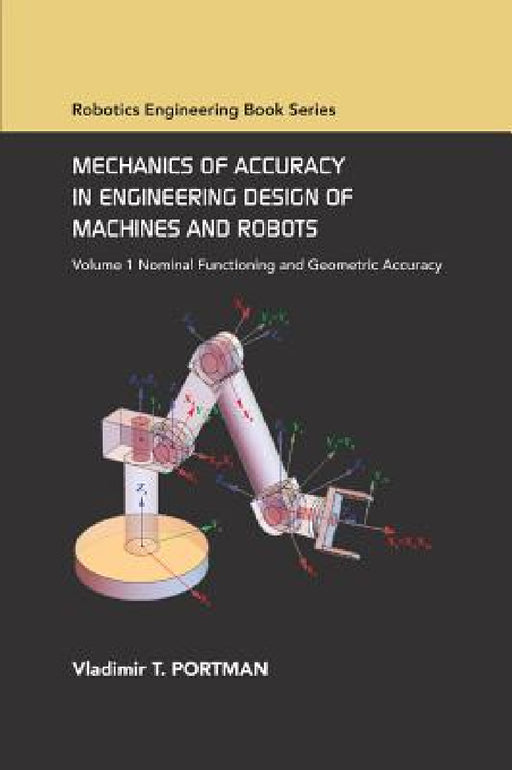 Mechanics of Accuracy in Engineering Design of Machines and Robots: Volume I: Nominal Functioning and Geometric Accuracy by Vladimir T. Portman