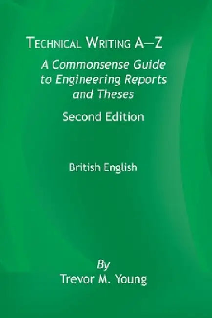 Technical Writing A-Z: A Commonsense Guide to Engineering Reports and Theses, Second Edition, British English: A Commonsense Guide to Enginee by Trevor M. Young