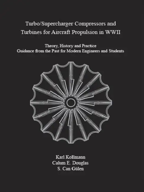 Turbo/Supercharger Compressors and Turbines for Aircraft Propulsion in WWII: Theory, History and Practice--Guidance from the Past for Modern Engineers by Karl Kollman, Calum Douglas, S. Can Gülen
