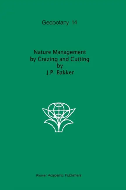 Nature Management by Grazing and Cutting: On the Ecological Significance of Grazing and Cutting Regimes Applied to Restore Former Species-Rich Grassla by Jan P. Janssen