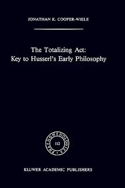 The Totalizing Act: Key to Husserl's Early Philosophy by J. K. Cooper-Wiele