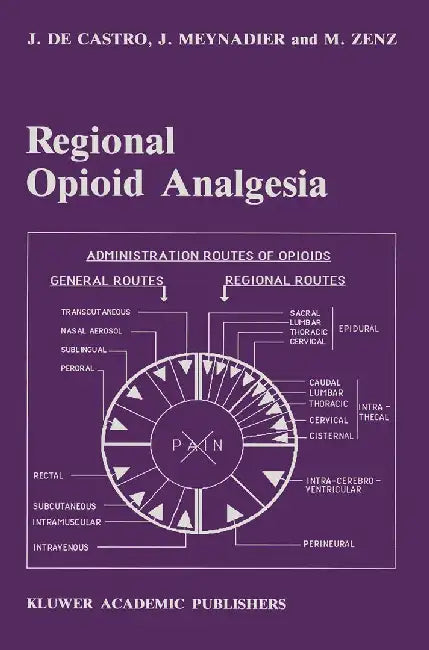 Regional Opioid Analgesia: Physiopharmacological Basis, Drugs, Equipment and Clinical Application by J. De Castro