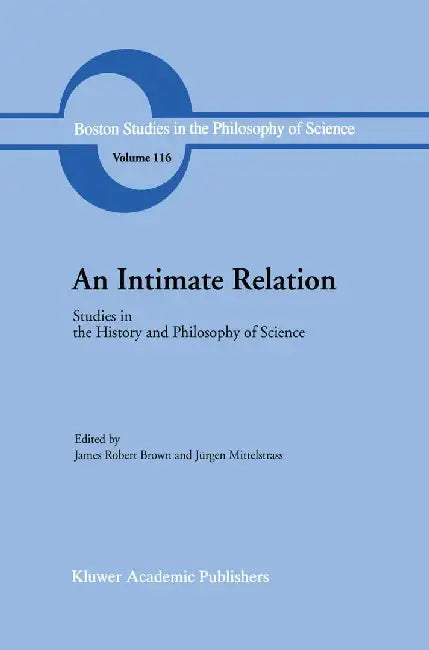 An Intimate Relation: Studies in the History and Philosophy of Science Presented to Robert E. Butts on His 60th Birthday by J. R. Brown
