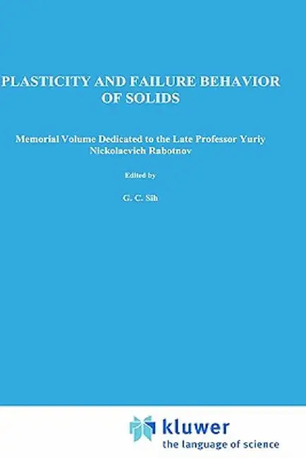 Plasticity and Failure Behavior of Solids: Memorial Volume Dedicated to the Late Professor Yuriy Nickolaevich Rabotnov by George C. Sih
