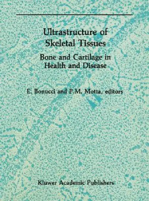 Ultrastructure of Skeletal Tissues: Bone and Cartilage in Health and Disease by E. Bonucci, P. Motta