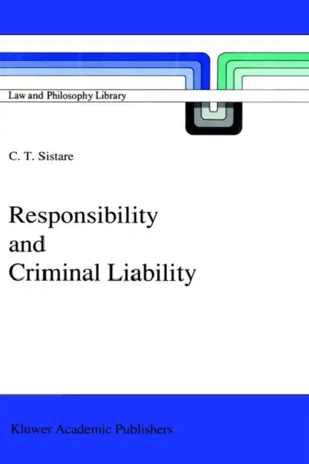 Responsibility and Criminal Liability by C. T. Sistare